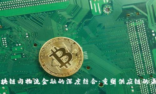 区块链与物流金融的深度结合：重塑供应链的未来