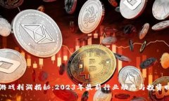 区块链游戏利润揭秘：2023年最新行业动态与投资