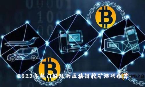 2023年热门好玩的区块链挖矿游戏推荐
