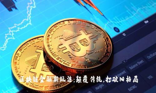 区块链金融新玩法：颠覆传统，打破旧格局