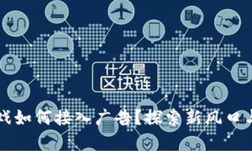 区块链游戏如何接入广告？探索新风口与商业模式