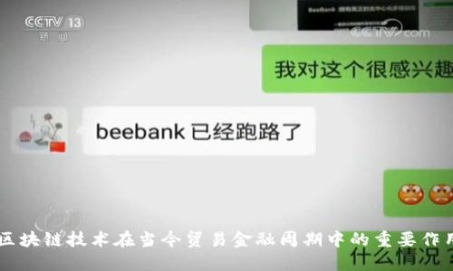 区块链技术在当今贸易金融周期中的重要作用