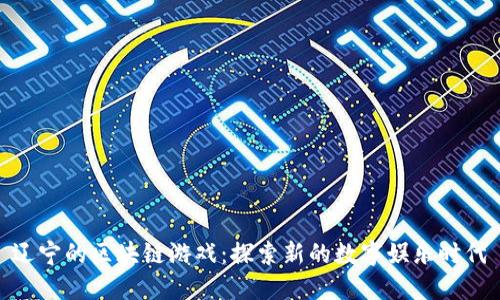辽宁的区块链游戏：探索新的数字娱乐时代
