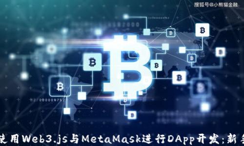 
如何使用Web3.js与MetaMask进行DApp开发：新手指南