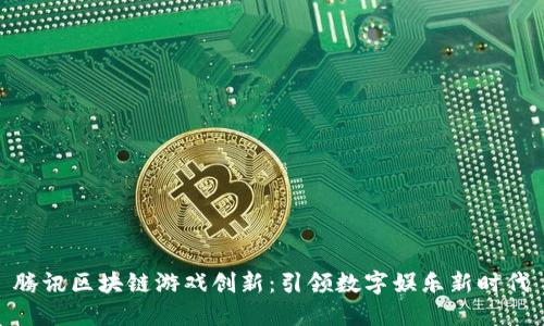 腾讯区块链游戏创新：引领数字娱乐新时代