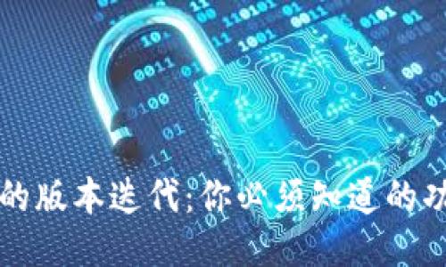 小狐钱包的版本迭代：你必须知道的功能与特点