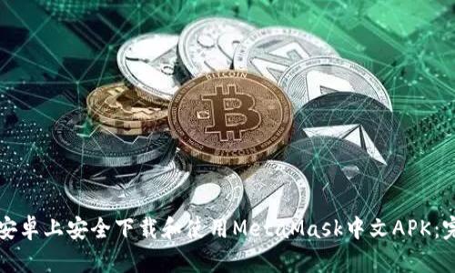 如何在安卓上安全下载和使用MetaMask中文APK：完整指南
