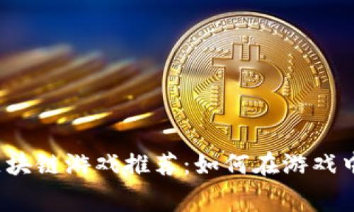 2023年最热免费区块链游戏推荐：如何在游戏中轻松赚取数字资产