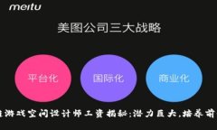 区块链游戏空间设计师工资揭秘：潜力巨大，培