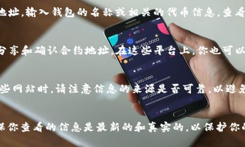 在寻找小狐钱包合约地址时，可以参考以下几个步骤：

### 小狐钱包合约地址查询方法

1. 官方渠道
首先，最可靠的信息来源是小狐钱包的官方网站或官方社交媒体平台。许多加密货币钱包会在其官网上提供合约地址的相关信息。访问小狐钱包的官方网站，查找“合约地址”或“官方信息”相关的部分。

2. 区块链浏览器
通过区块链浏览器（如Etherscan、BscScan等），可以直接搜索小狐钱包的合约地址。输入钱包的名称或相关的代币信息，查看相关的合约地址。如果你是查看以太坊或BSC上的代币，确保使用对应的浏览器。

3. 社区与论坛
加入相关的加密货币社区，如Reddit、Telegram或者微信群，有时候其他用户会分享和确认合约地址。在这些平台上，你也可以提问，寻求帮助。

4. 第三方认证网站
一些第三方认证平台会验证代币和合约地址的真实性，可以作为参考。在访问这些网站时，请注意信息的来源是否可靠，以避免不必要的损失。

### 总结
获得小狐钱包合约地址的最安全方式是通过官方渠道以及彼此信任的社区。确保你查看的信息是最新的和真实的，以保护你的资产安全。