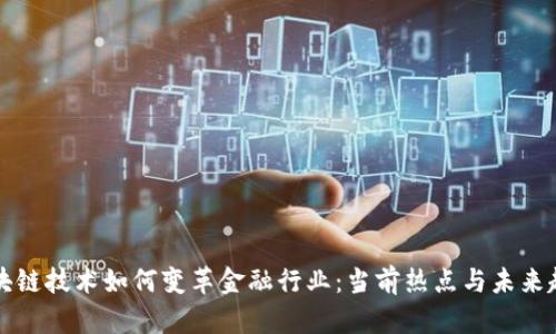 区块链技术如何变革金融行业：当前热点与未来趋势