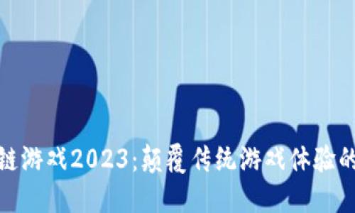 腾讯区块链游戏2023：颠覆传统游戏体验的未来趋势