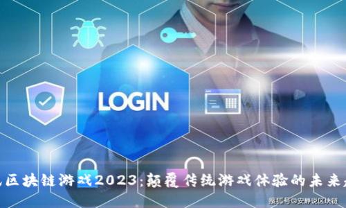 腾讯区块链游戏2023：颠覆传统游戏体验的未来趋势