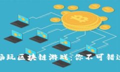 在元宇宙中畅玩区块链游戏：你不可错过的精彩