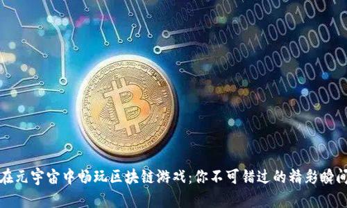 在元宇宙中畅玩区块链游戏：你不可错过的精彩瞬间