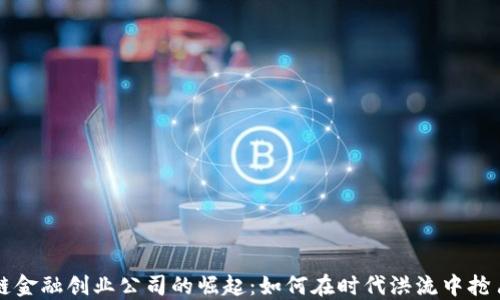 
区块链金融创业公司的崛起：如何在时代洪流中抢占先机