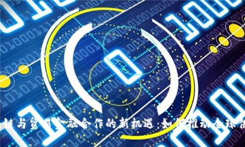 2023年区块链与贸易金融合作的新机遇：如何推动全球供应链的发展