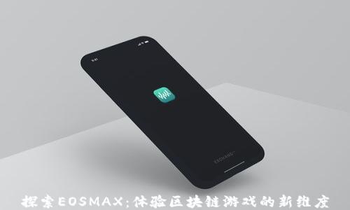 
探索EOSMAX：体验区块链游戏的新维度