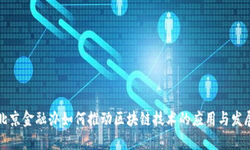 北京金融办如何推动区块链技术的应用与发展