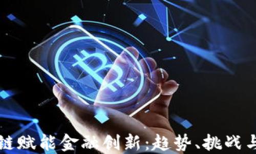 
如何区块链赋能金融创新：趋势、挑战与未来展望