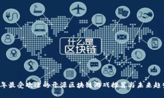 2023年最受欢迎的开源区块链游戏推荐与未来趋势