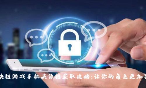 区块链游戏手机头像框获取攻略：让你的角色更加独特