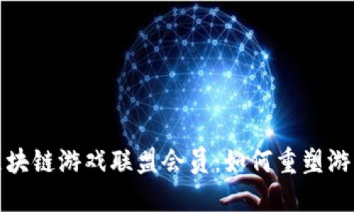 探秘中国区块链游戏联盟会员：如何重塑游戏产业未来
