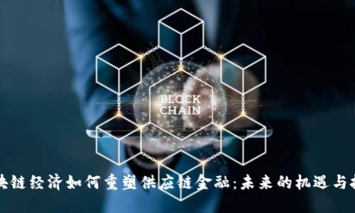 区块链经济如何重塑供应链金融：未来的机遇与挑战