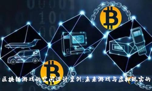 探索区块链游戏的空间设计案例：未来游戏与虚拟现实的交汇