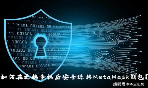 如何在更换手机后安全迁移MetaMask钱包？