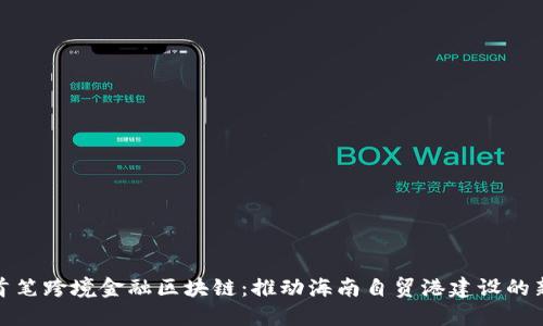 三亚首笔跨境金融区块链：推动海南自贸港建设的新机遇