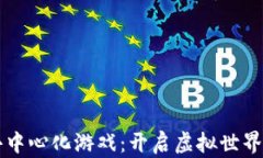 区块链去中心化游戏：开启虚拟世界的新玩法