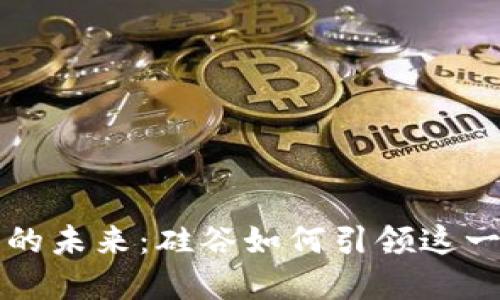 区块链游戏的未来：硅谷如何引领这一革命性趋势