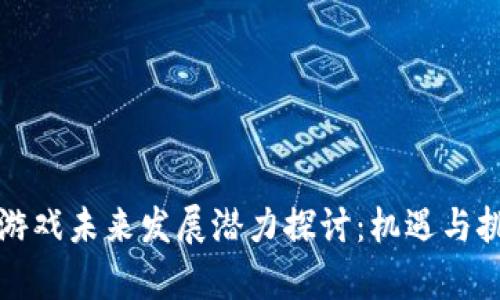 区块链游戏未来发展潜力探讨：机遇与挑战并存