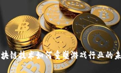 区块链技术如何重塑游戏行业的未来
