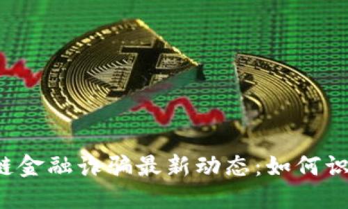 深圳区块链金融诈骗最新动态：如何识别与防范？