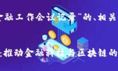 以下是一个围绕“区块链金融工作会议记录”的