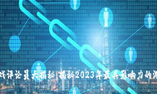 区块链游戏评论员大揭秘：揭秘2023年最具影响力的游戏评论人