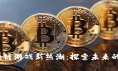 2023年区块链游戏新热潮：探索未来的韧性与创意