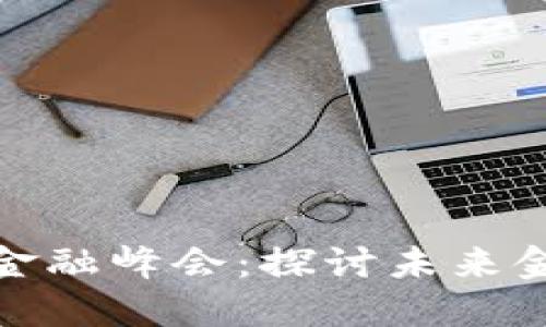 全球区块链金融峰会：探讨未来金融的新时代