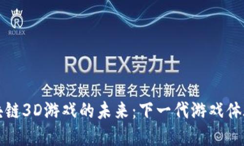 探索大型区块链3D游戏的未来：下一代游戏体验与经济模式