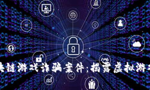 警方破获区块链游戏诈骗案件：揭露虚拟游戏背后的黑幕