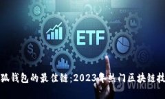 选择小狐钱包的最佳链：2023年热门区块链技术分