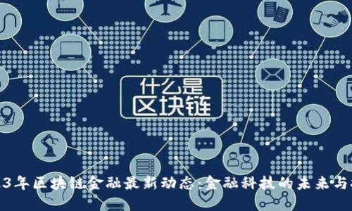 2023年区块链金融最新动态：金融科技的未来与挑战