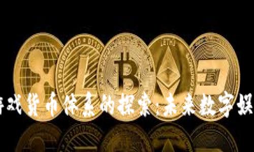 区块链游戏货币体系的探索：未来数字娱乐的蓝图