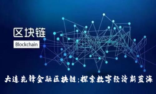 大连先锋金融区块链：探索数字经济新蓝海