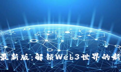 MetaMask最新版：解锁Web3世界的新机遇与挑战