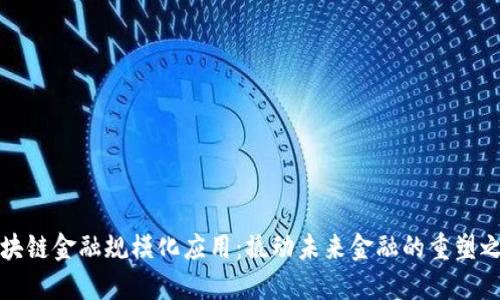 区块链金融规模化应用：撬动未来金融的重塑之匙
