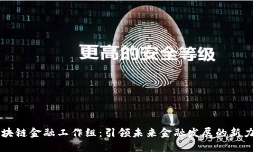 区块链金融工作组：引领未来金融发展的新力量