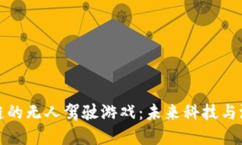 探索基于区块链的无人驾驶游戏：未来科技与游戏体验的交融